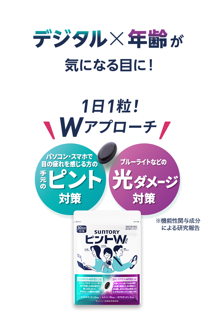 デジタル×年齢が気になる目に！ 1日1粒Wアプローチ パソコン・スマホで目の疲れを感じる方の手元のピント対策 ブルーライトなどの光ダメージ対策 ※機能性関与成分 による研究報告