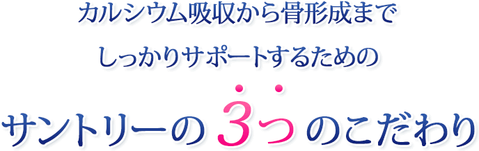 カルシウム吸収から骨形成までしっかりサポートするためのサントリーの３つのこだわり