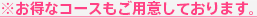 お得なコースもご用意しております。