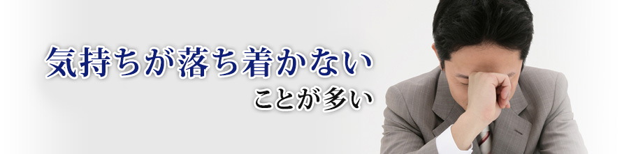 気持ちが落ち着かないことが多い