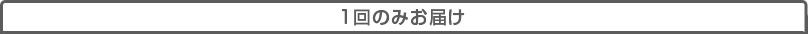 1回のみお届け