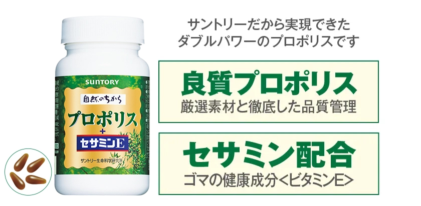 サントリーだから実現できたダブルパワーのプロポリスです。［良質プロポリス］厳選素材と徹底した品質管理　［セサミン配合］ゴマの健康成分〈ビタミンE〉