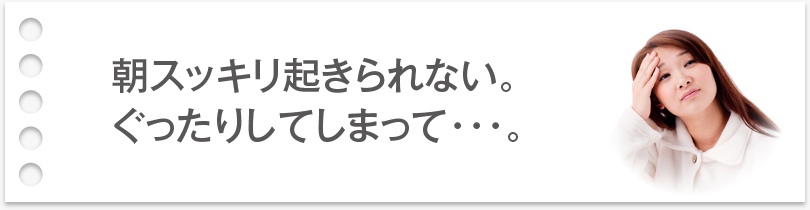 朝スッキリ起きられない。ぐったりしてしまって…。