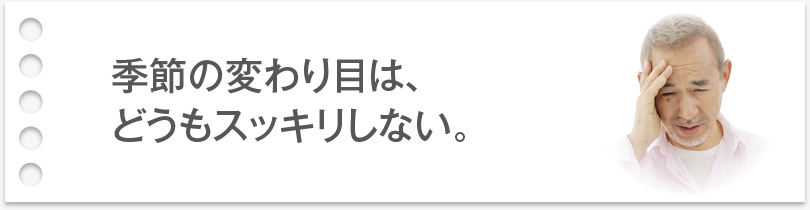 季節の変わり目は、どうもスッキリしない。