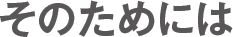 そのためには