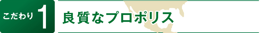 こだわり1　良質なプロポリス
