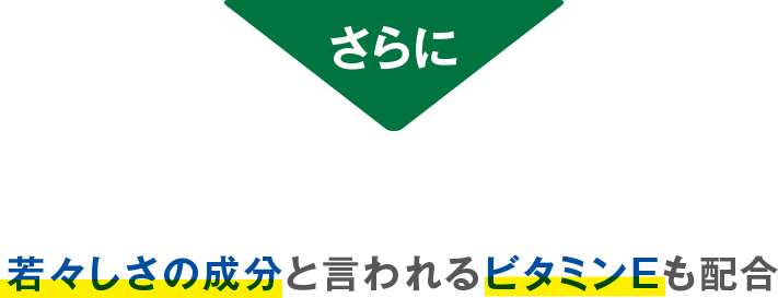 さらに　若々しさの成分と言われるビタミンEも配合