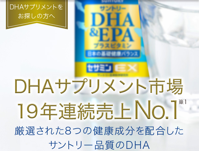DHAサプリメントをお探しの方へ　DHAサプリメント市場19年連続売上No.1※1　厳選された8つの健康成分を配合したサントリー品質のDHA