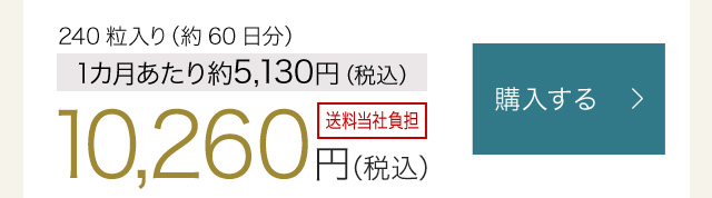 240粒入り（約60日分）1カ月あたり約5,130円(税込) 　10,260円（税込）　送料当社負担　購入する
