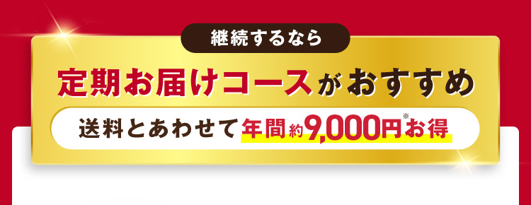 継続するなら定期お届けコースがおすすめ 送料とあわせて年間約9,000円※お得