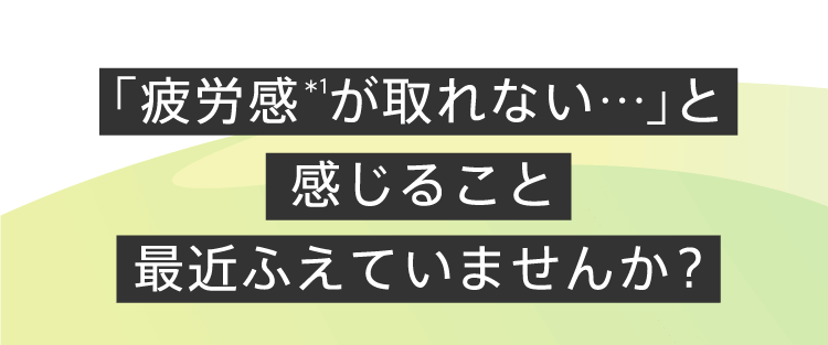 「疲労感が取れない…」と感じること最近ふえていませんか？