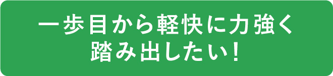 一歩目から軽快に力強く踏み出したい！