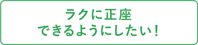 ラクに正座できるようにしたい！
