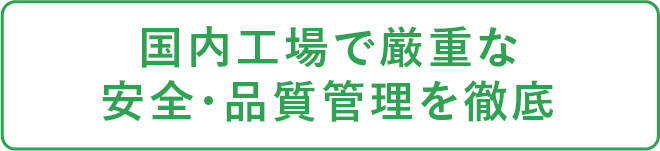 国内工場で厳重な安全・品質管理を徹底