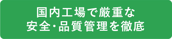国内工場で厳重な安全・品質管理を徹底