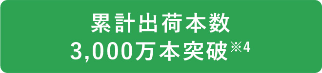 累計出荷本数3,000万本突破※4
