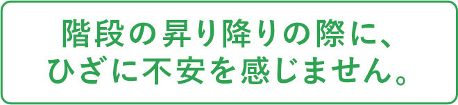 階段の昇り降りの際に、ひざに不安を感じません。