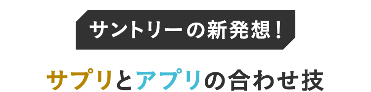 サントリーの新発想！サプリとアプリの合わせ技