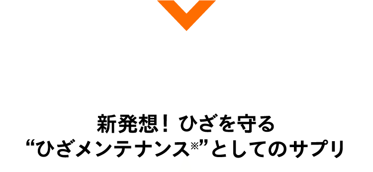 さぁ、あなたも 新発想！ひざを守る「ひざメンテナンス」としてのサプリ