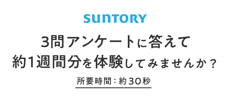 SUNTORY 3問アンケートに答えて約1週間分を体験してみませんか？ 所要時間：約30秒