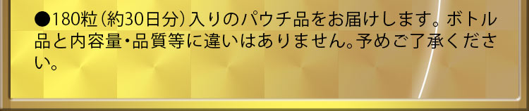●180粒（約30日分）入りのパウチ品をお届けします。ボトル品と内容量・品質等に違いはありません。予めご了承ください。