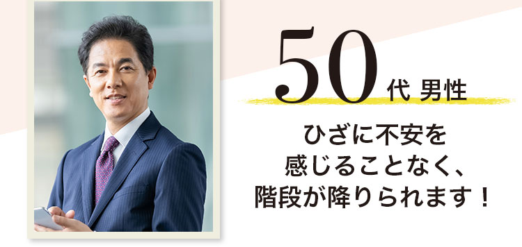 50代男性 ひざに不安を感じることなく、階段が降りられます!