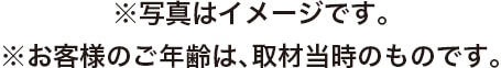 ※写真はイメージです。※お客様のご年齢は、取材当時のものです。