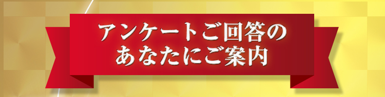 アンケートご回答のあなたにご案内