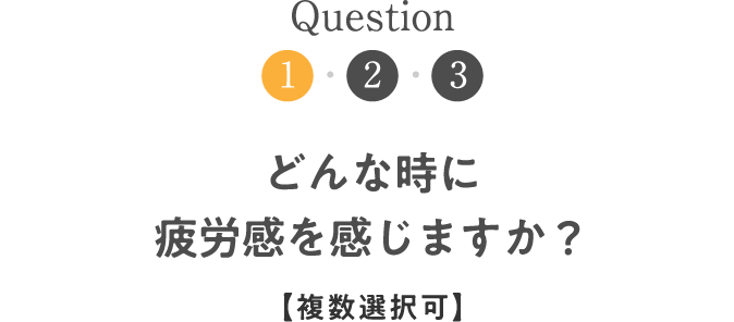 Question1 どんな時に疲労感を感じますか？【複数選択可】