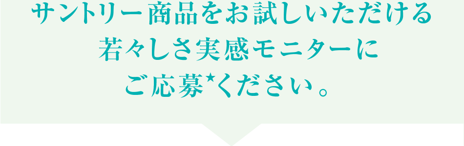 サントリー商品をお試しいただける若々しさ実感モニターにご応募ください。