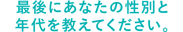 最後にあなたの性別と年代を教えてください。