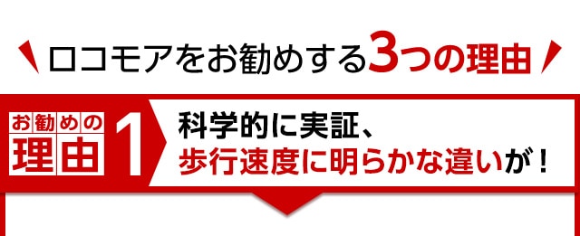 ロコモアをお勧めする３つの理由 お勧めの理由1 科学的に実証、歩行速度に明らかな違いが！