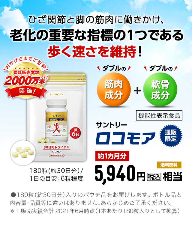 ひざ関節と脚の筋肉に働きかけ、老化の重要な指標の１つである歩く速さを維持！おかげさまでご好評 累計販売本数 2000万本*1 突破! ダブルの筋肉成分 ダブルの軟骨成分 機能性表示食品 サントリーロコモア 通販限定 約1カ月分5,940円 税込相当 送料無料 180粒(約30日分）/1日の目安：6粒程度●180粒（約30日分）入りのパウチ品をお届けします。 ボトル品と内容量・品質等に違いはありません。あらかじめご了承ください。＊1 販売実績合計 2021年6月時点（1本あたり180粒入りとして換算）