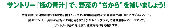 サントリー『極の青汁』で、野菜の“ちから”を補いましょう！