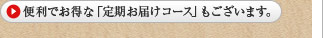 便利でお得な「定期お届けコース」もございます。