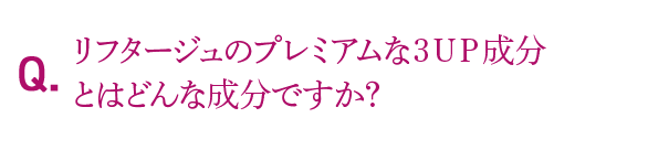 Q.リフタージュのプレミアムな3UP成分とはどんな成分ですか？