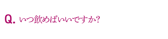 Q.いつ飲めばいいですか？