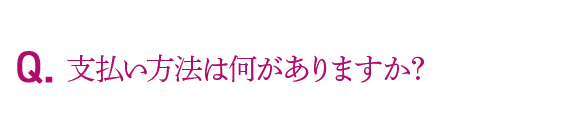 Q.支払い方法は何がありますか？