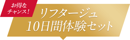 お得なチャンス！　リフタージュ10日間体験セット