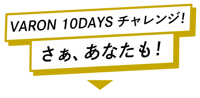 VARON 10DAYSチャレンジ！さぁ、あなたも！