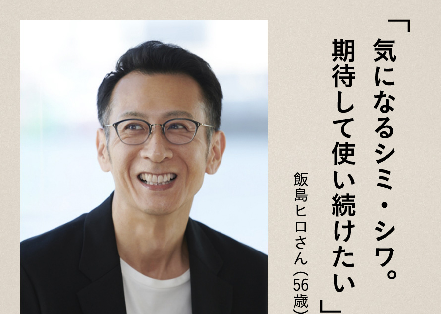 「気になるシミ・シワ。期待して使い続けたい」飯島ヒロさん（56歳）