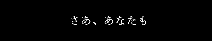 さあ、あなたも