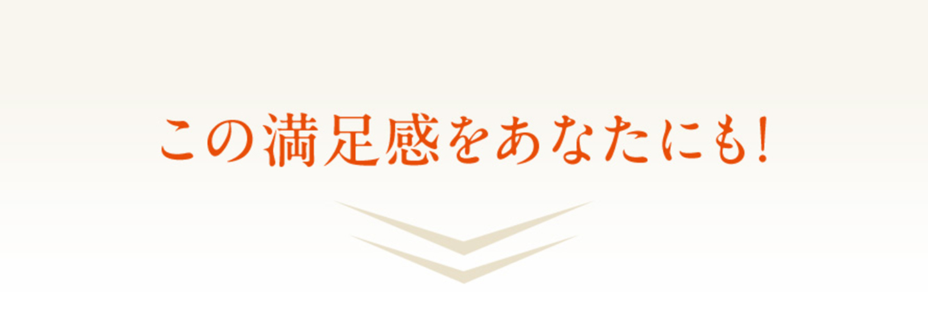 この満足感をあなたにも！