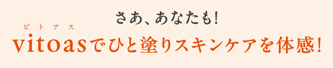 さあ、あなたも！vitoas（ビトアス）でひと塗りスキンケアを体感！