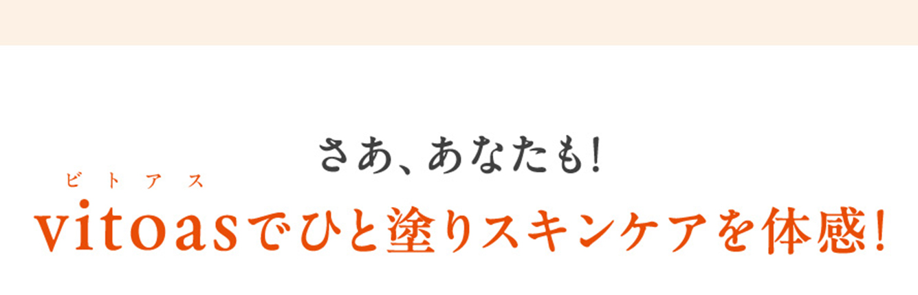 さあ、あなたも！vitoas（ビトアス）でひと塗りスキンケアを体感！