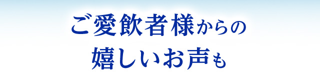 ご愛飲者様からの嬉しいお声も