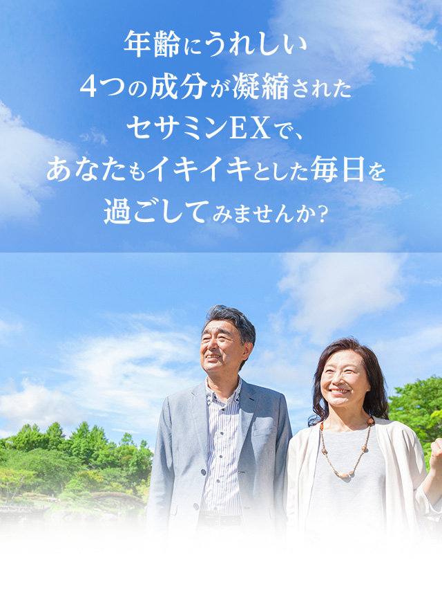 年齢にうれしい4つの成分が凝縮されたセサミンEXで、あなたもイキイキとした毎日を過ごしてみませんか？