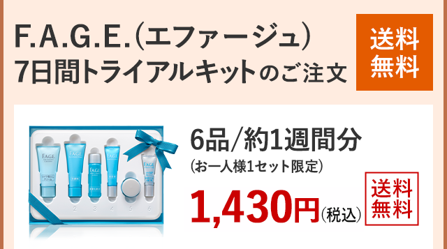 F.A.G.E.(エファージュ) 7日間 トライアルキットのご注文 送料無料 6品/約1週間分(お一人様1セット限定)1,430円(税込) 送料無料