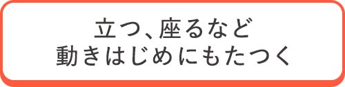 立つ、座るなど動きはじめにもたつく