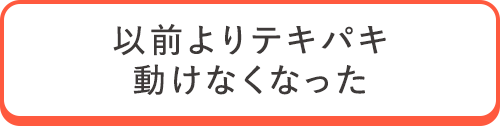 以前よりテキパキ動けなくなった